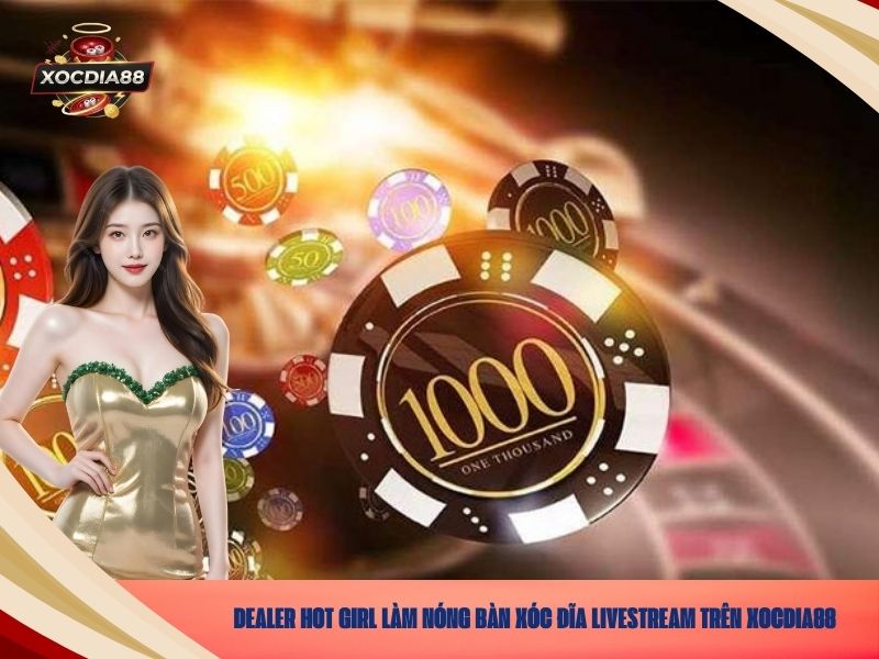 Dealer Hot Girl Làm Nóng Bàn Xóc Đĩa Livestream Trên Xocdia88